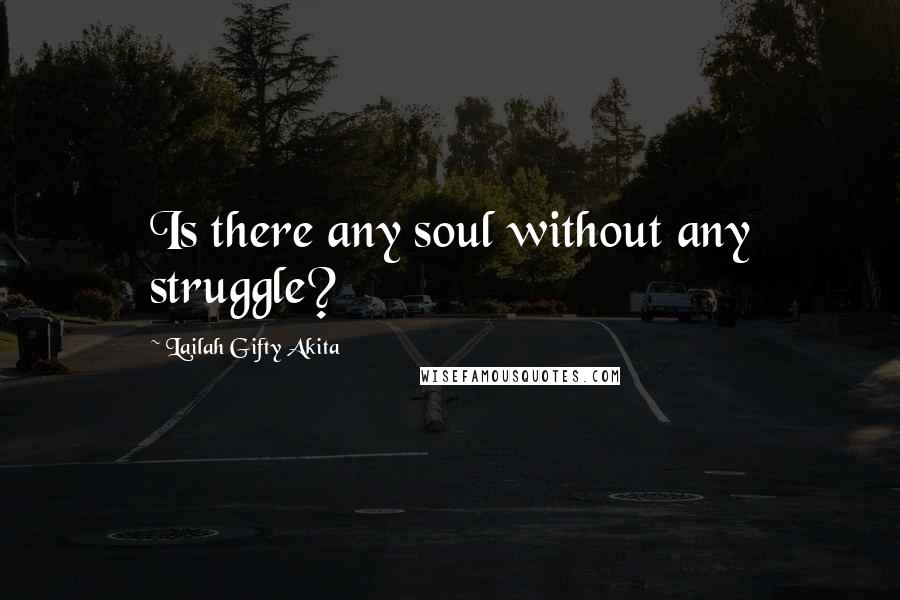Lailah Gifty Akita Quotes: Is there any soul without any struggle?
