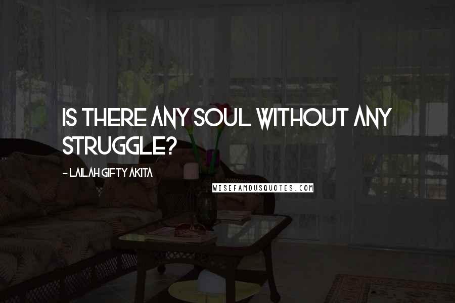 Lailah Gifty Akita Quotes: Is there any soul without any struggle?