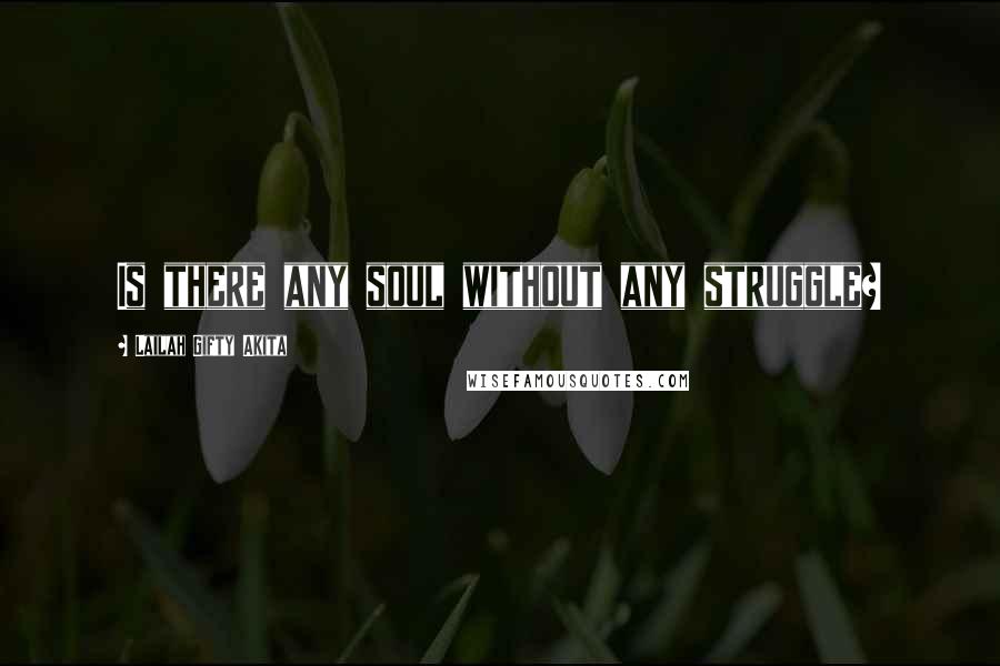 Lailah Gifty Akita Quotes: Is there any soul without any struggle?