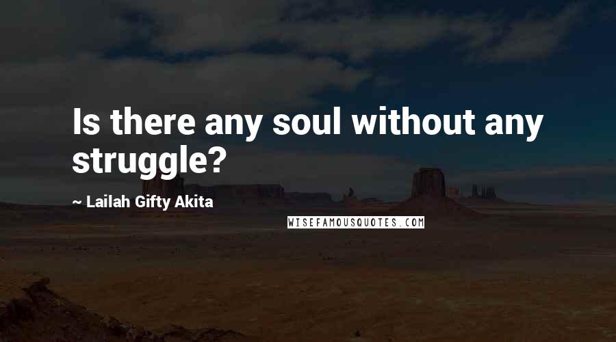 Lailah Gifty Akita Quotes: Is there any soul without any struggle?