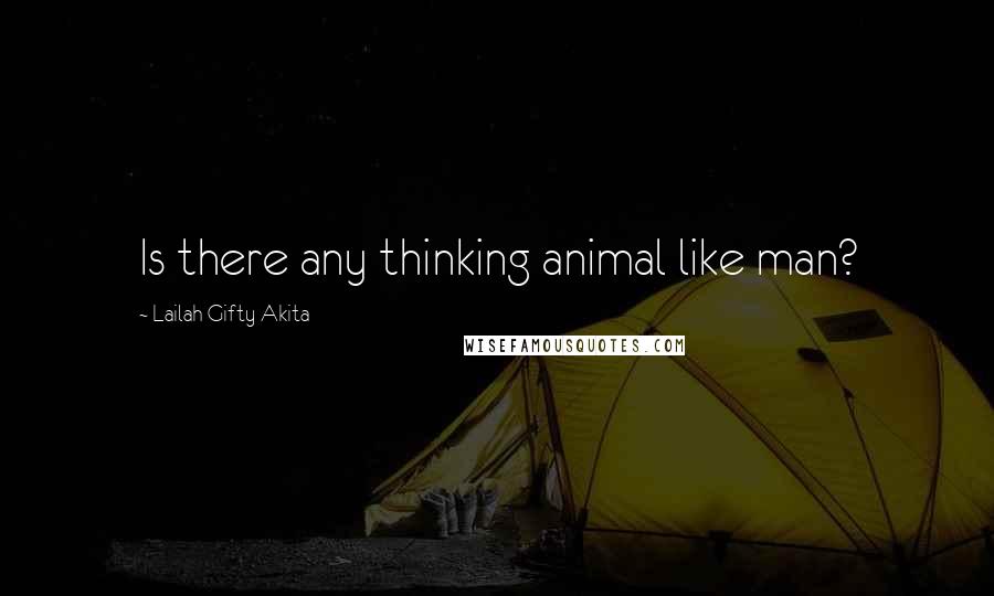 Lailah Gifty Akita Quotes: Is there any thinking animal like man?
