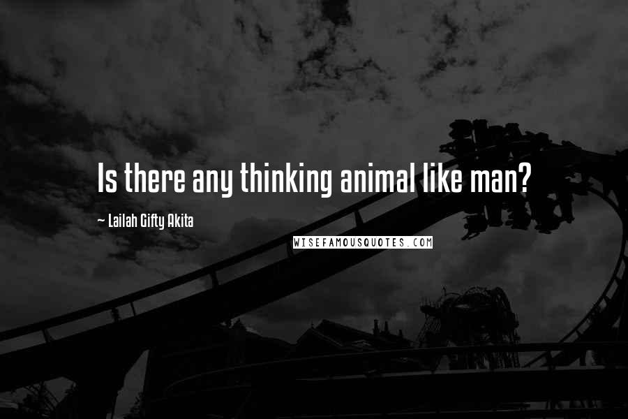Lailah Gifty Akita Quotes: Is there any thinking animal like man?