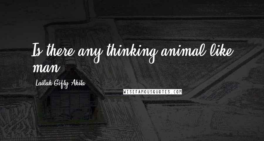 Lailah Gifty Akita Quotes: Is there any thinking animal like man?
