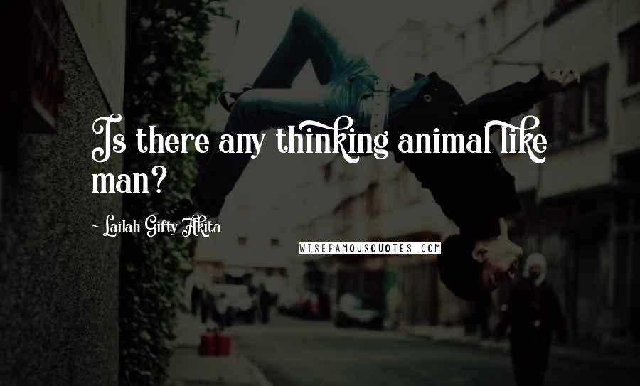 Lailah Gifty Akita Quotes: Is there any thinking animal like man?
