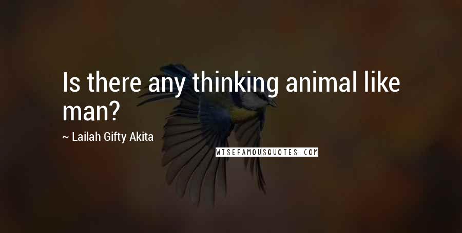 Lailah Gifty Akita Quotes: Is there any thinking animal like man?