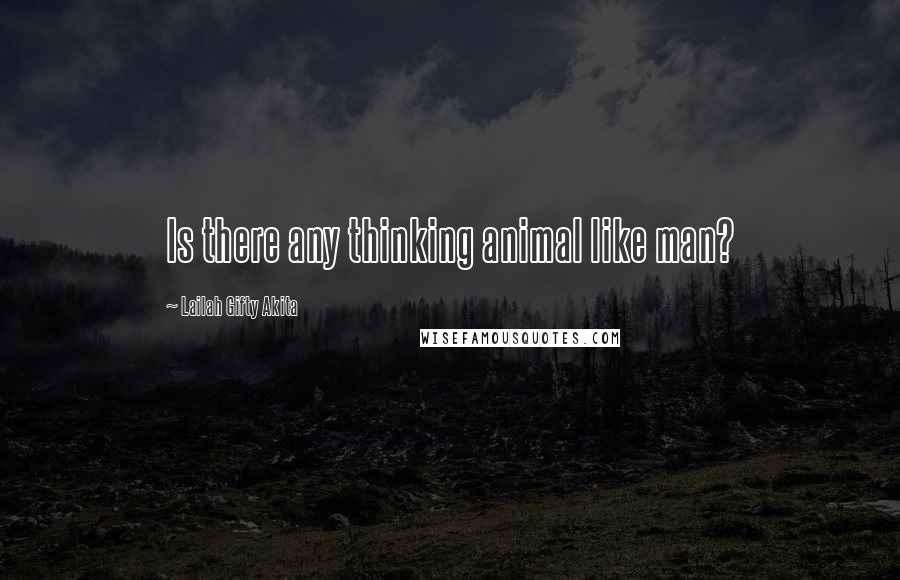 Lailah Gifty Akita Quotes: Is there any thinking animal like man?