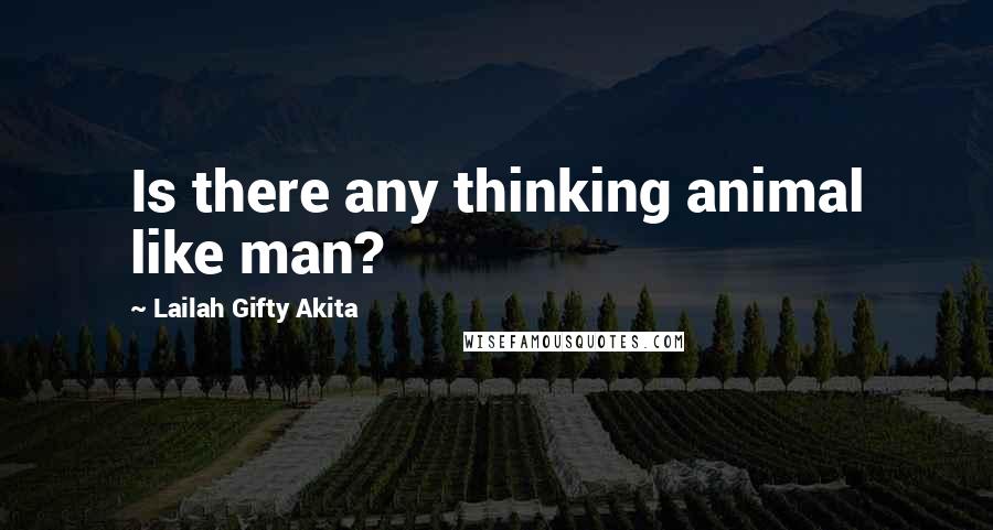 Lailah Gifty Akita Quotes: Is there any thinking animal like man?