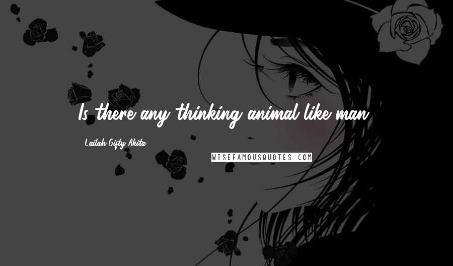 Lailah Gifty Akita Quotes: Is there any thinking animal like man?