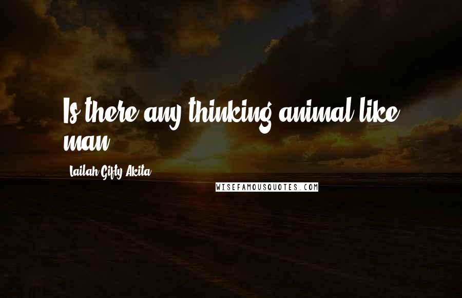 Lailah Gifty Akita Quotes: Is there any thinking animal like man?