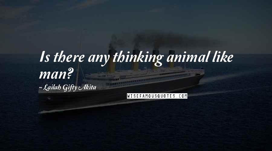 Lailah Gifty Akita Quotes: Is there any thinking animal like man?