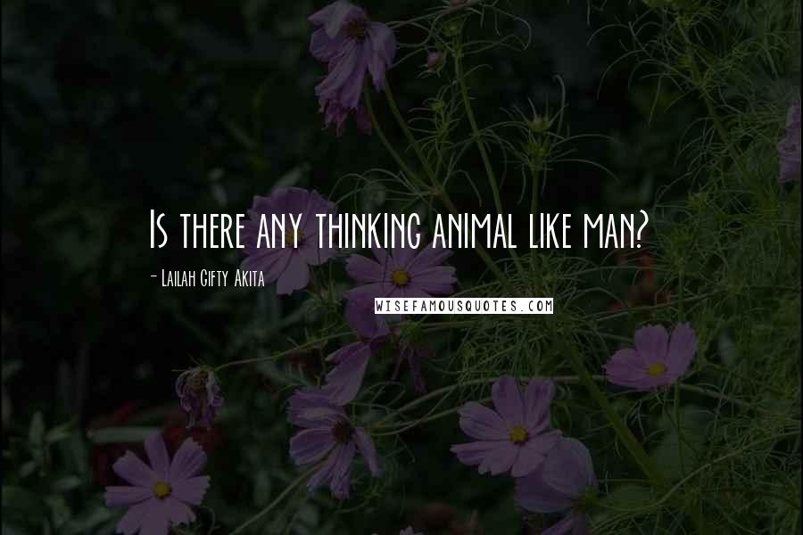 Lailah Gifty Akita Quotes: Is there any thinking animal like man?