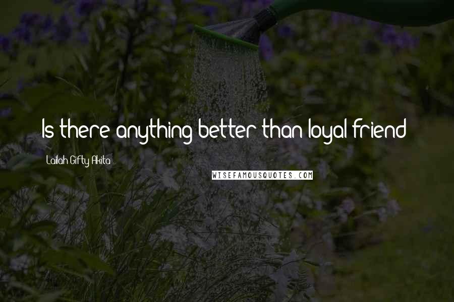 Lailah Gifty Akita Quotes: Is there anything better than loyal friend?