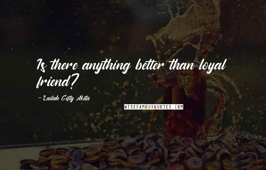 Lailah Gifty Akita Quotes: Is there anything better than loyal friend?