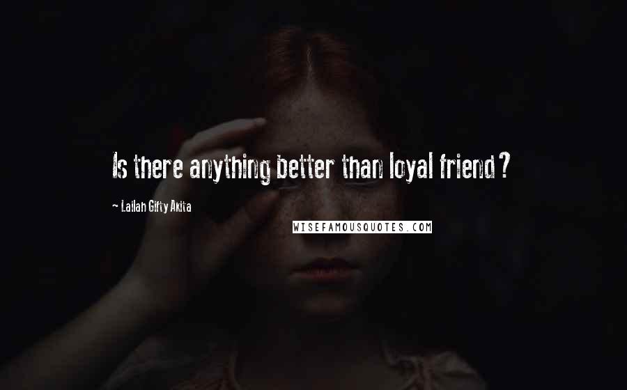 Lailah Gifty Akita Quotes: Is there anything better than loyal friend?