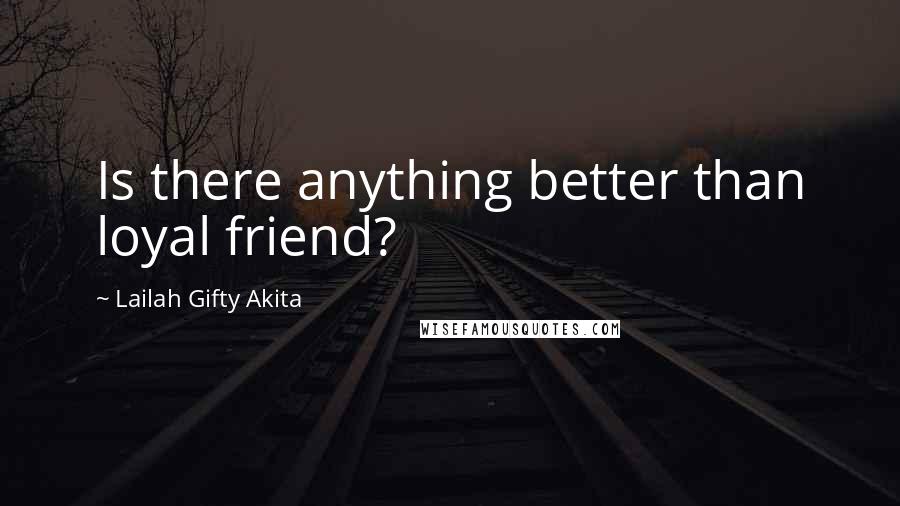 Lailah Gifty Akita Quotes: Is there anything better than loyal friend?