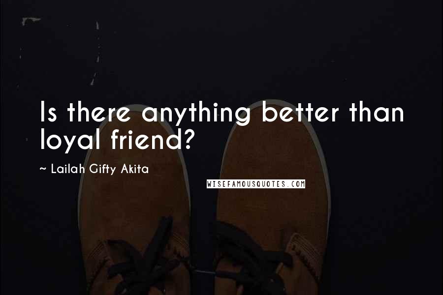 Lailah Gifty Akita Quotes: Is there anything better than loyal friend?