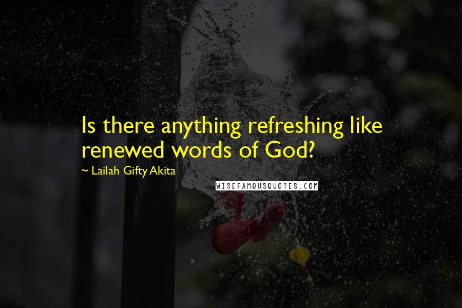 Lailah Gifty Akita Quotes: Is there anything refreshing like renewed words of God?