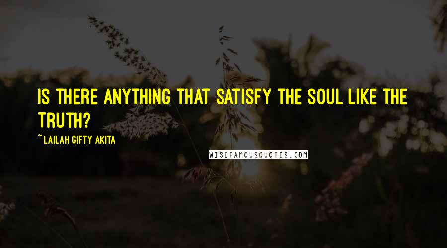 Lailah Gifty Akita Quotes: Is there anything that satisfy the soul like the Truth?