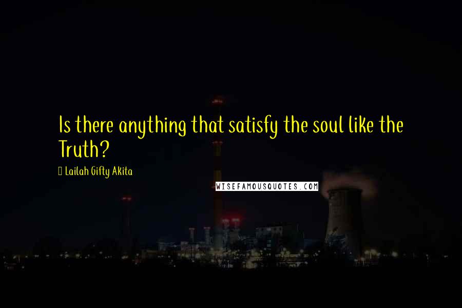 Lailah Gifty Akita Quotes: Is there anything that satisfy the soul like the Truth?