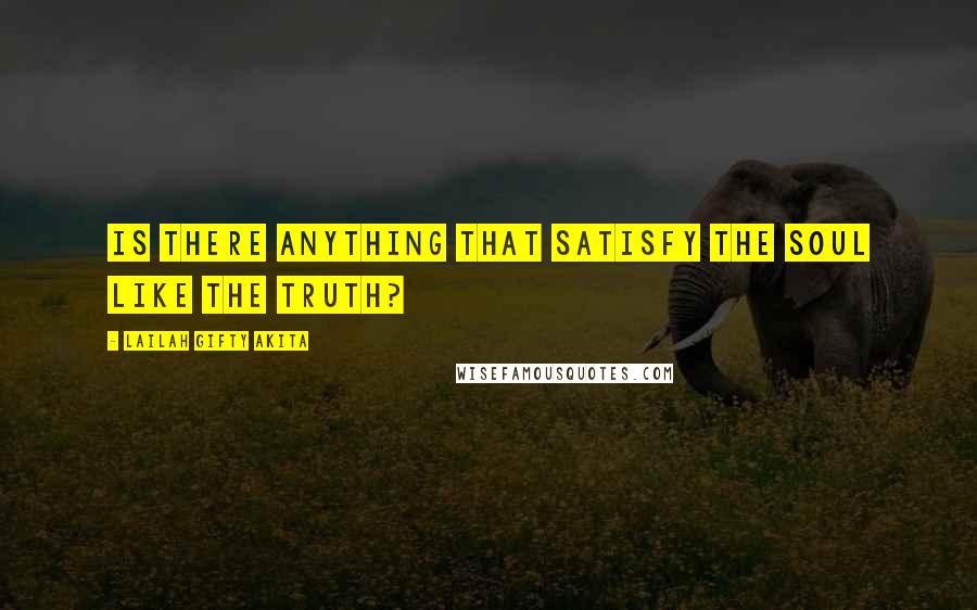 Lailah Gifty Akita Quotes: Is there anything that satisfy the soul like the Truth?