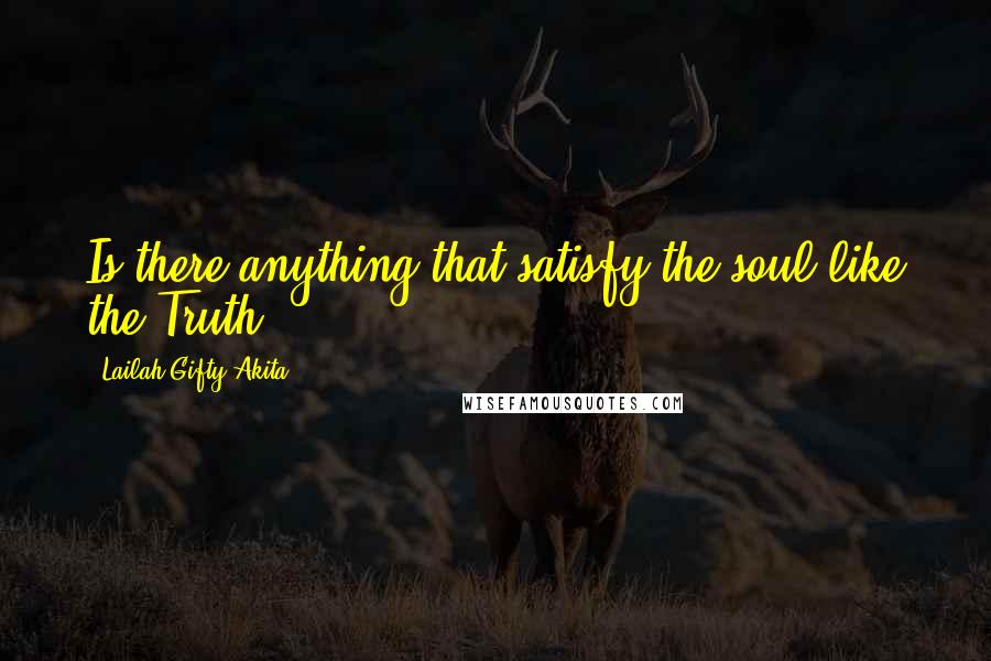 Lailah Gifty Akita Quotes: Is there anything that satisfy the soul like the Truth?