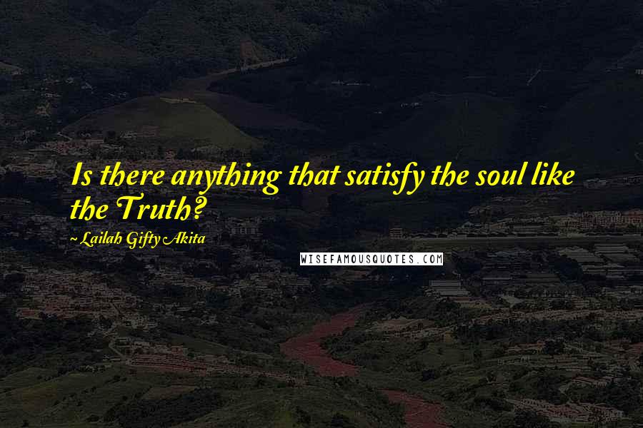 Lailah Gifty Akita Quotes: Is there anything that satisfy the soul like the Truth?