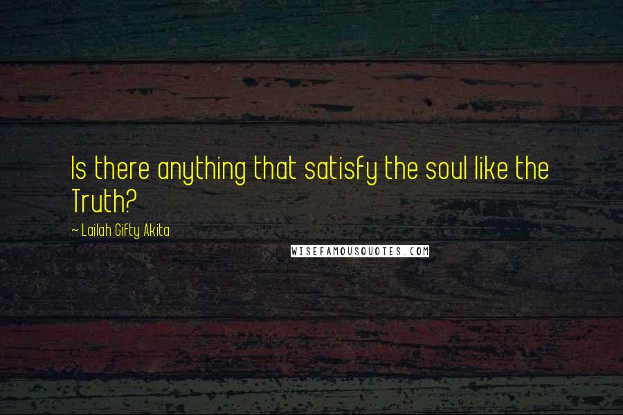 Lailah Gifty Akita Quotes: Is there anything that satisfy the soul like the Truth?