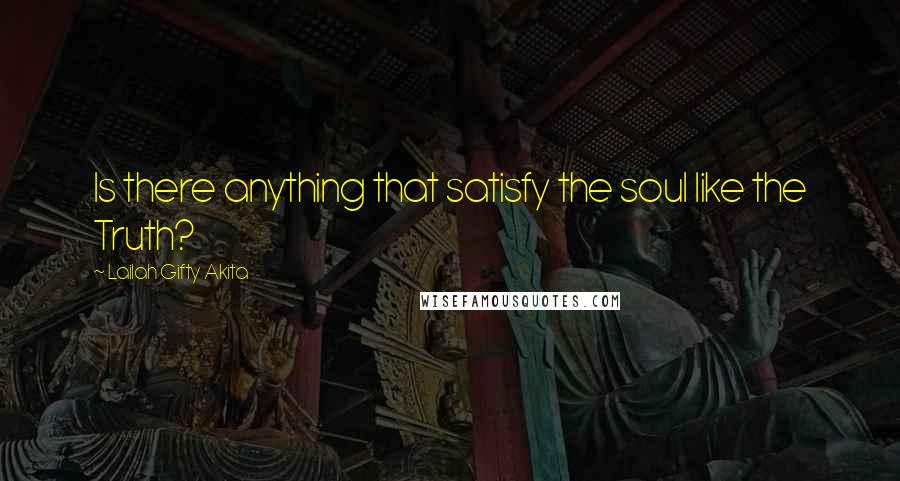 Lailah Gifty Akita Quotes: Is there anything that satisfy the soul like the Truth?