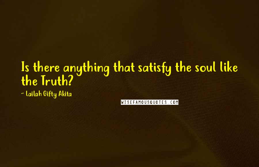 Lailah Gifty Akita Quotes: Is there anything that satisfy the soul like the Truth?