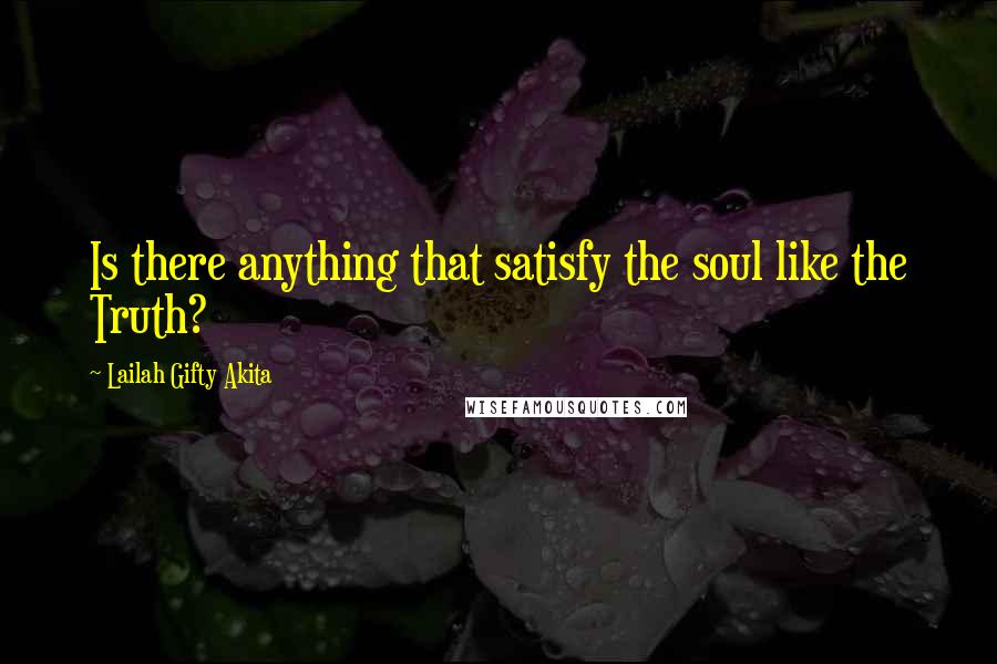 Lailah Gifty Akita Quotes: Is there anything that satisfy the soul like the Truth?