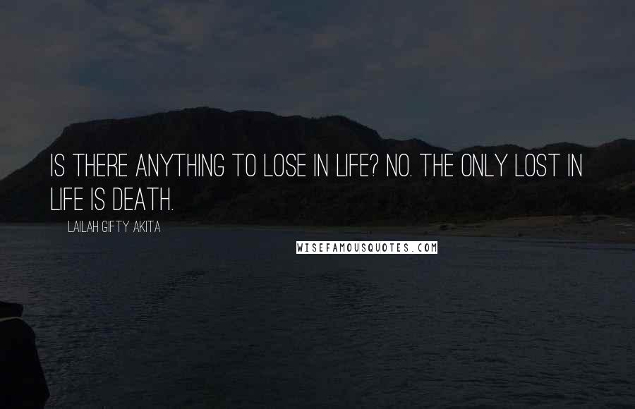 Lailah Gifty Akita Quotes: Is there anything to lose in life? No. The only lost in life is death.