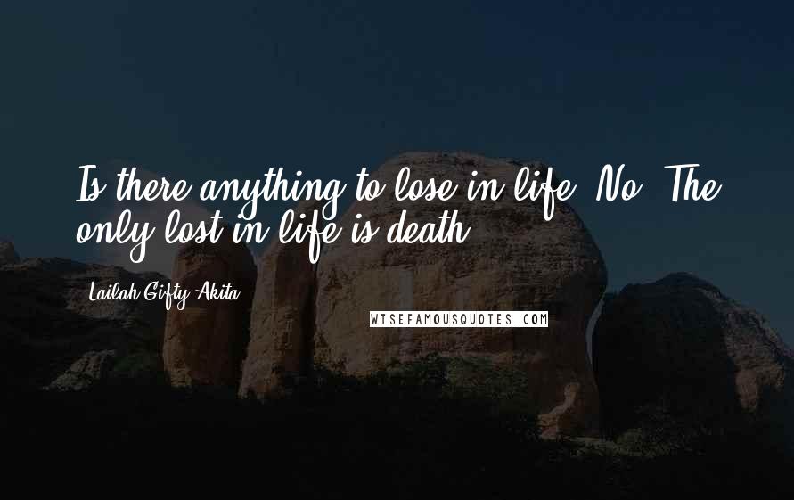 Lailah Gifty Akita Quotes: Is there anything to lose in life? No. The only lost in life is death.