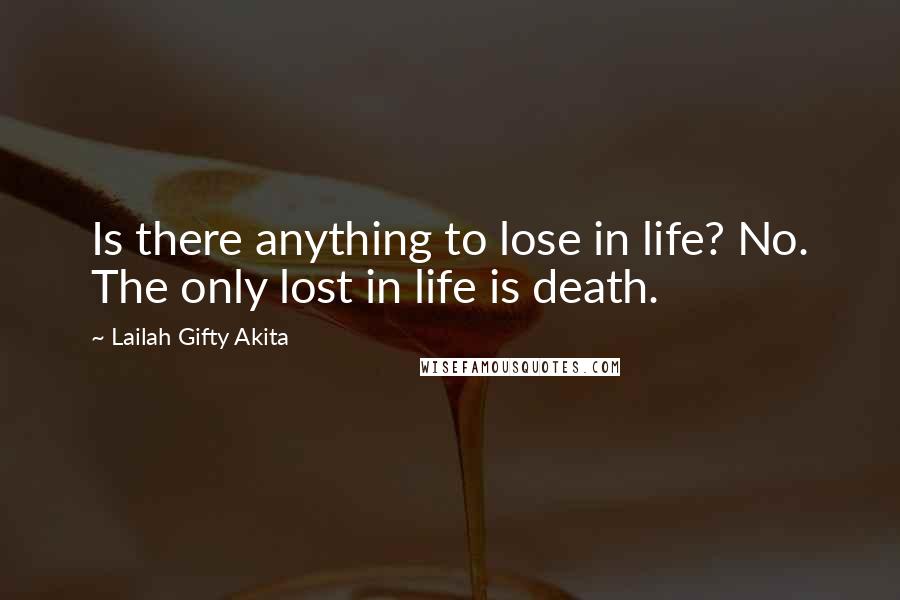 Lailah Gifty Akita Quotes: Is there anything to lose in life? No. The only lost in life is death.