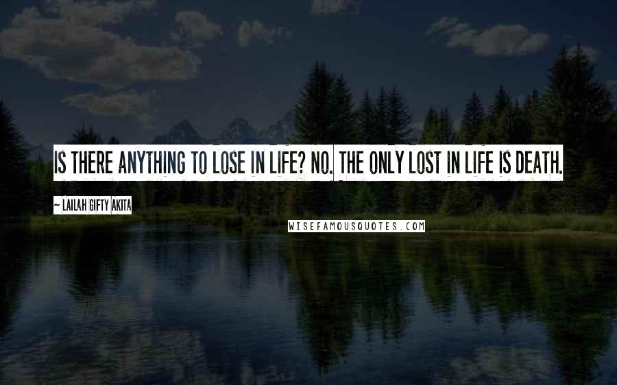 Lailah Gifty Akita Quotes: Is there anything to lose in life? No. The only lost in life is death.