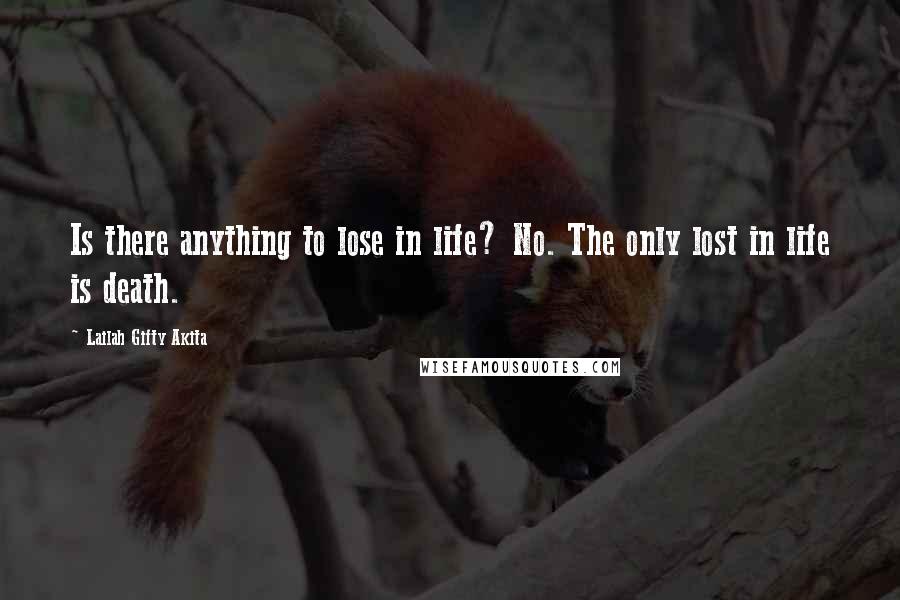 Lailah Gifty Akita Quotes: Is there anything to lose in life? No. The only lost in life is death.