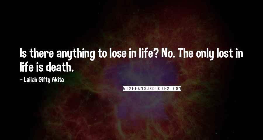 Lailah Gifty Akita Quotes: Is there anything to lose in life? No. The only lost in life is death.