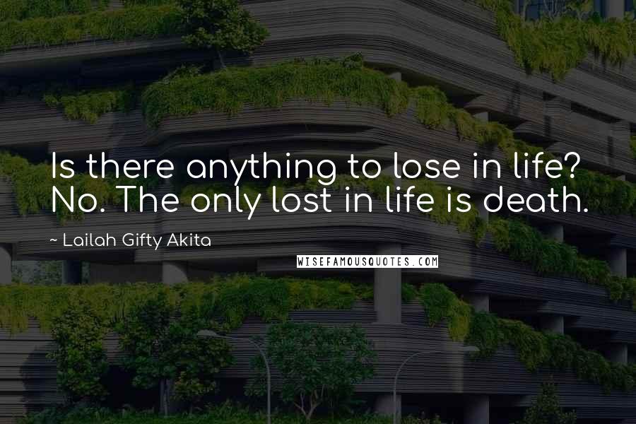 Lailah Gifty Akita Quotes: Is there anything to lose in life? No. The only lost in life is death.