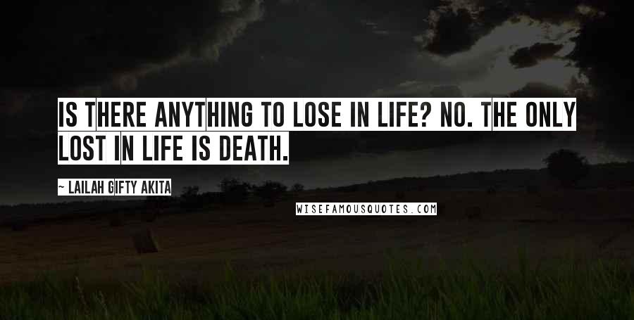 Lailah Gifty Akita Quotes: Is there anything to lose in life? No. The only lost in life is death.