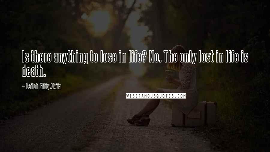 Lailah Gifty Akita Quotes: Is there anything to lose in life? No. The only lost in life is death.