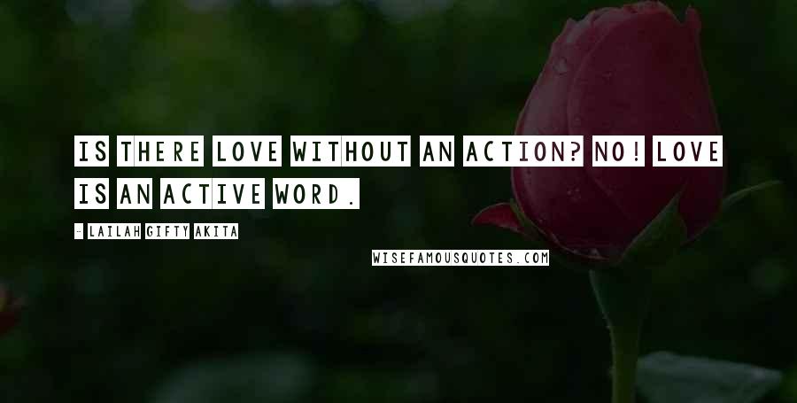 Lailah Gifty Akita Quotes: Is there love without an action? No! Love is an active word.