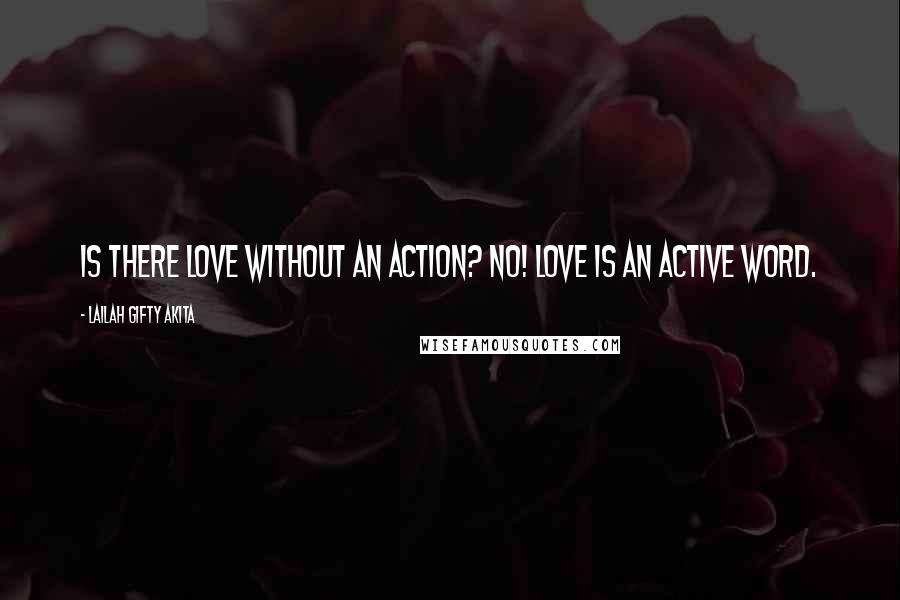 Lailah Gifty Akita Quotes: Is there love without an action? No! Love is an active word.