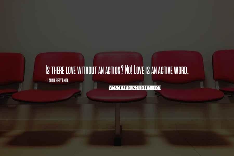 Lailah Gifty Akita Quotes: Is there love without an action? No! Love is an active word.