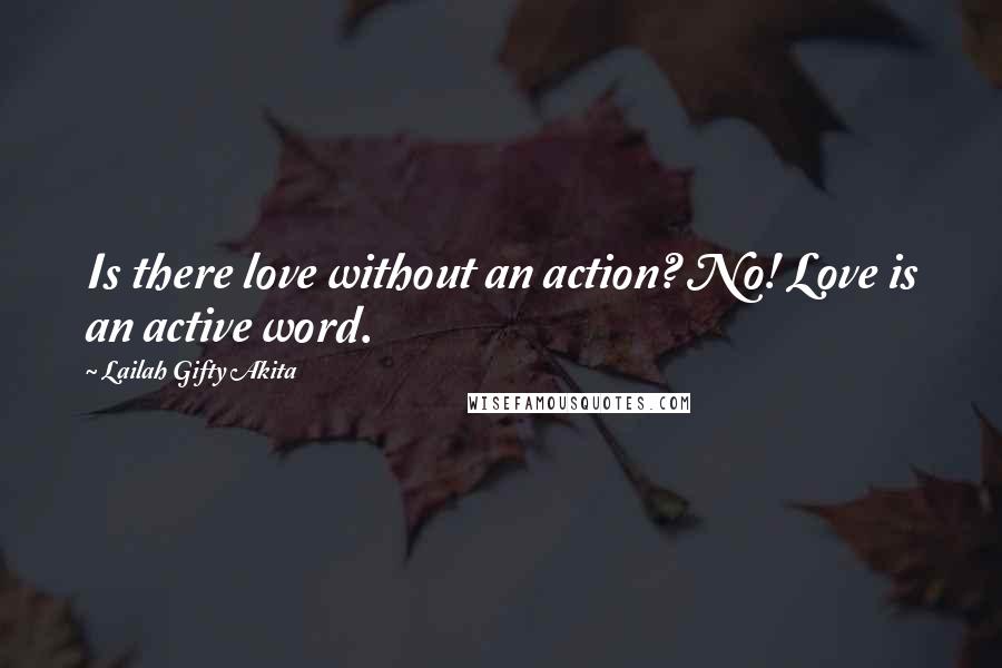 Lailah Gifty Akita Quotes: Is there love without an action? No! Love is an active word.