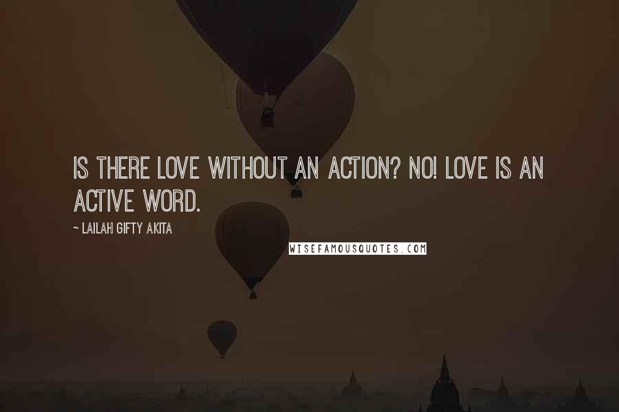 Lailah Gifty Akita Quotes: Is there love without an action? No! Love is an active word.