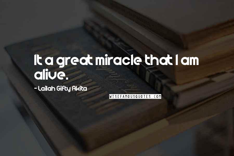 Lailah Gifty Akita Quotes: It a great miracle that I am alive.