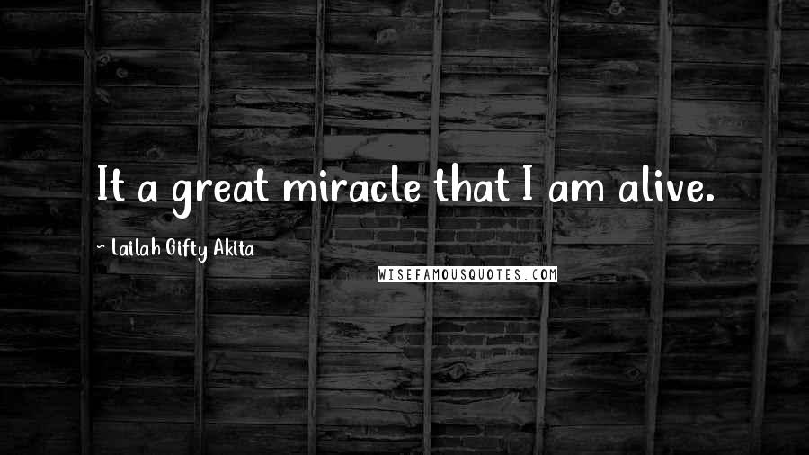 Lailah Gifty Akita Quotes: It a great miracle that I am alive.