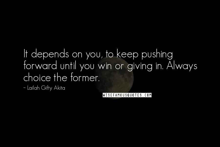 Lailah Gifty Akita Quotes: It depends on you, to keep pushing forward until you win or giving in. Always choice the former.