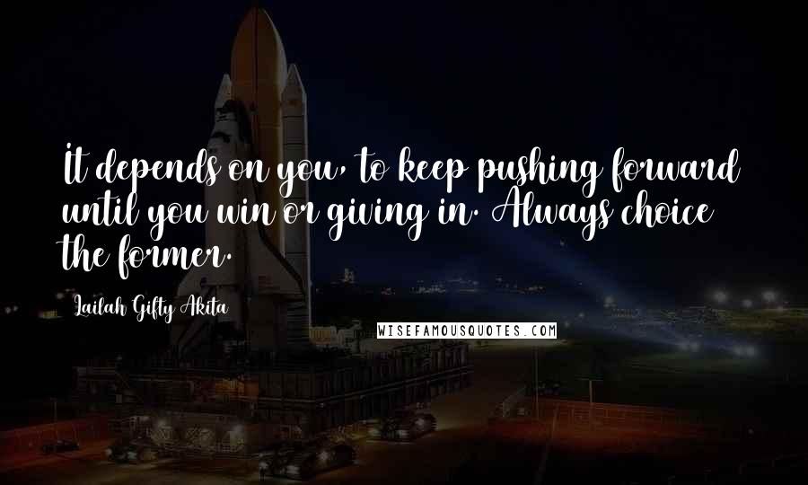 Lailah Gifty Akita Quotes: It depends on you, to keep pushing forward until you win or giving in. Always choice the former.