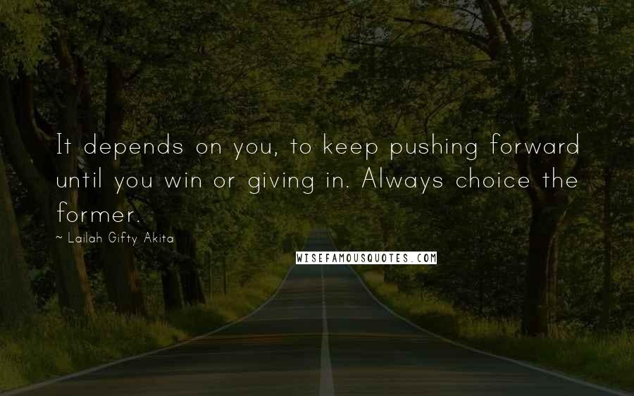 Lailah Gifty Akita Quotes: It depends on you, to keep pushing forward until you win or giving in. Always choice the former.