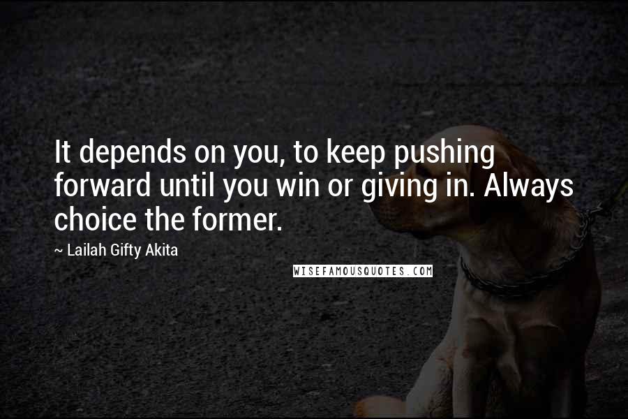Lailah Gifty Akita Quotes: It depends on you, to keep pushing forward until you win or giving in. Always choice the former.